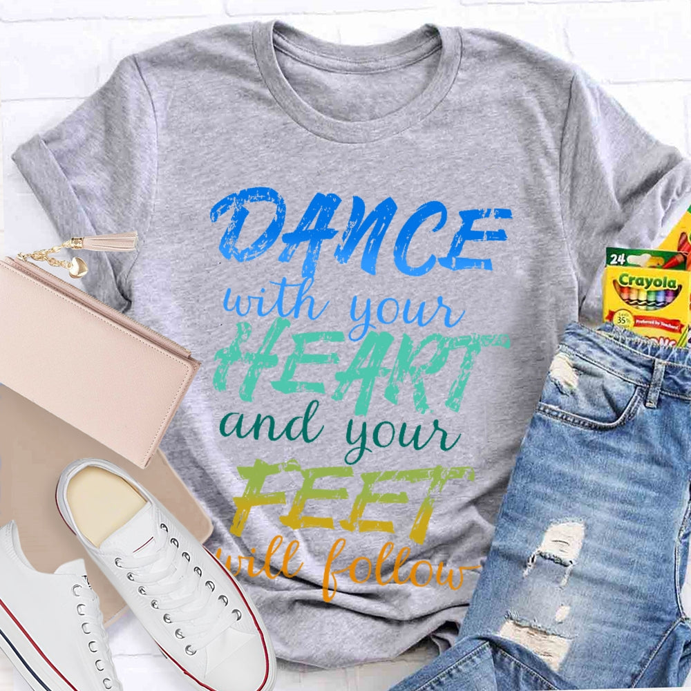 Dancing Dance with Your Heart And Your Feet Will Follow Dancer T-shirt