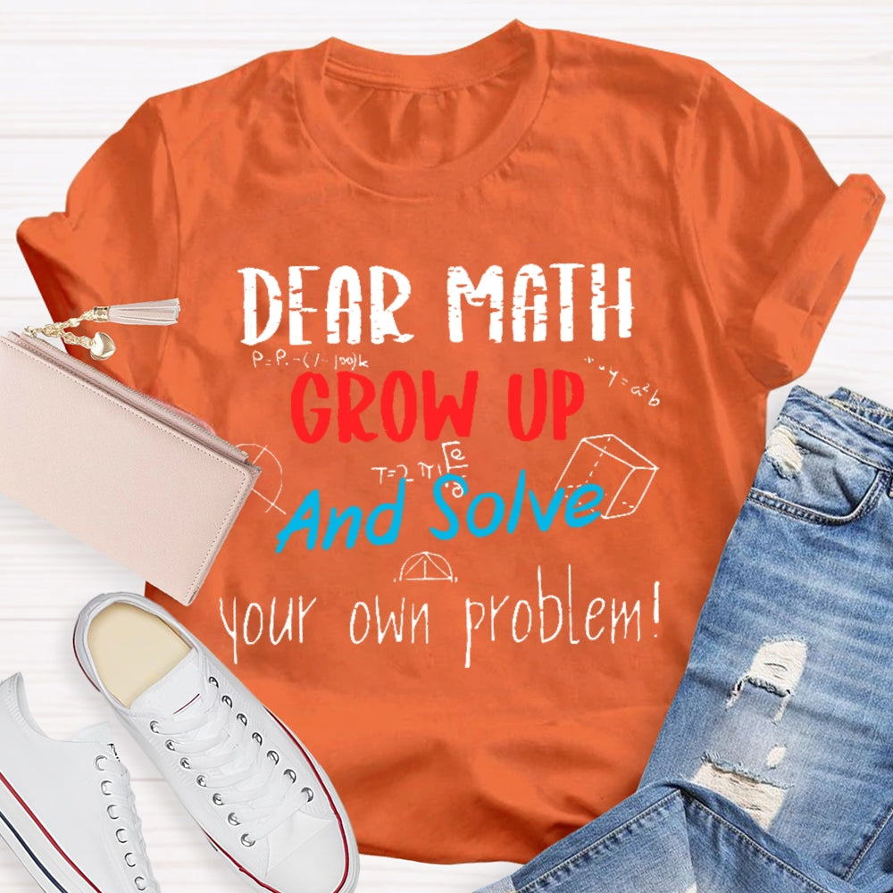 Dear Math Grow Up And Solve Your Own Problems Math Saying T-shirt