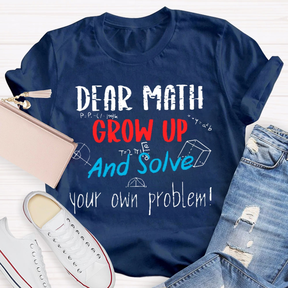 Dear Math Grow Up And Solve Your Own Problems Math Saying T-shirt