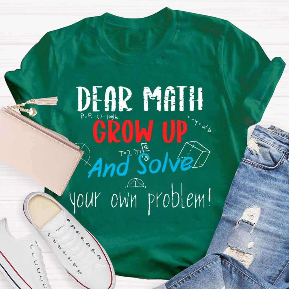 Dear Math Grow Up And Solve Your Own Problems Math Saying T-shirt