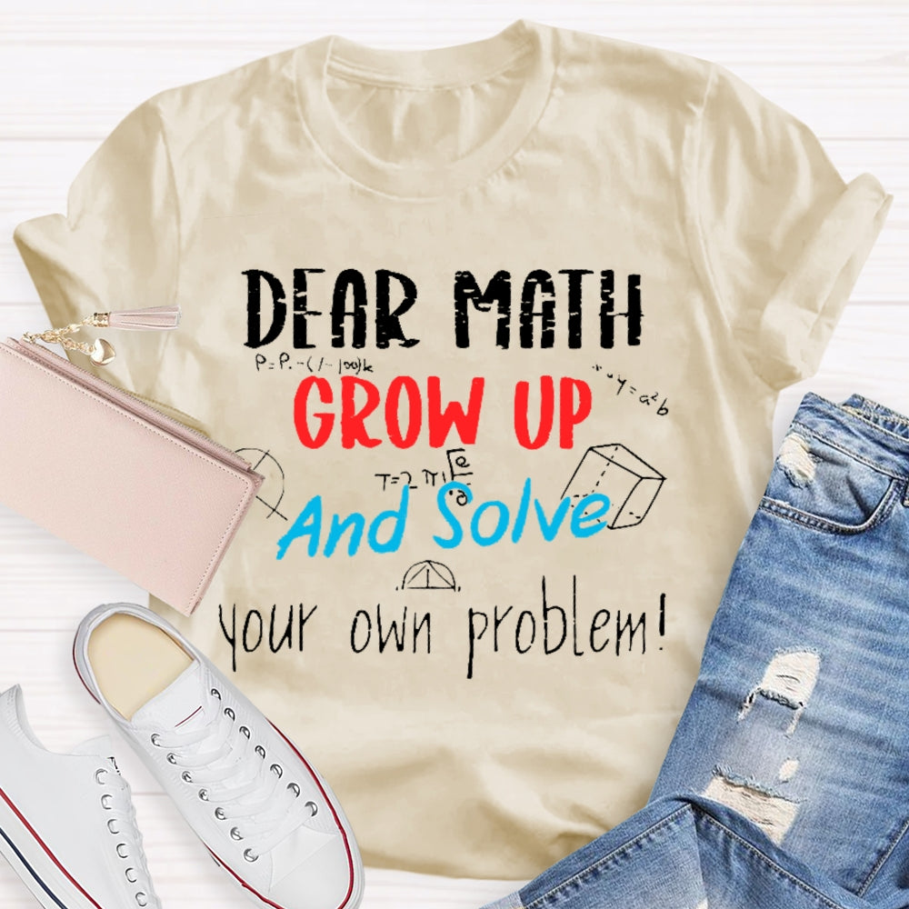 Dear Math Grow Up And Solve Your Own Problems Math Saying T-shirt