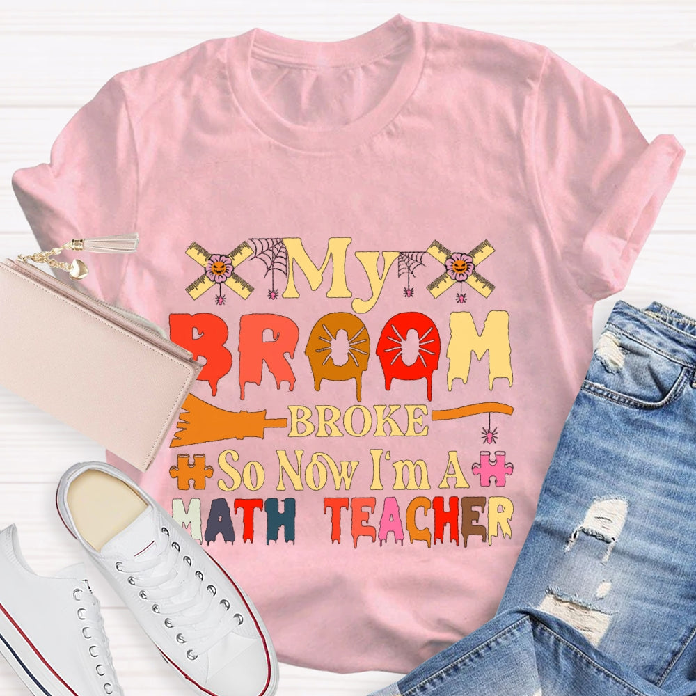 My Broom Broke So Now I'M A Math Teacher T-Shirt