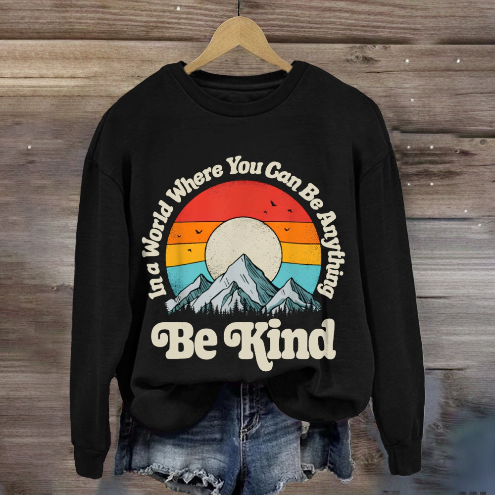 Be Kind In A World Where You Can Be Anything sweatshirt