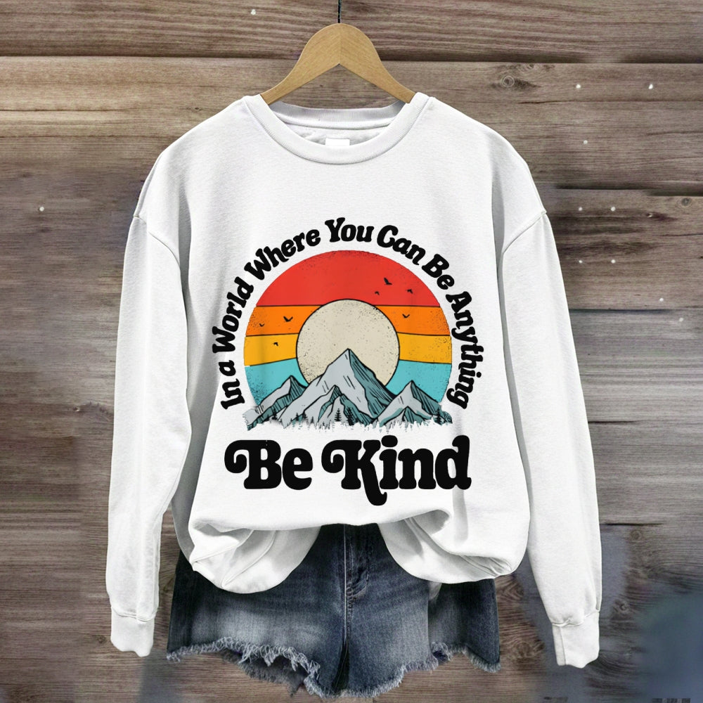 Be Kind In A World Where You Can Be Anything sweatshirt