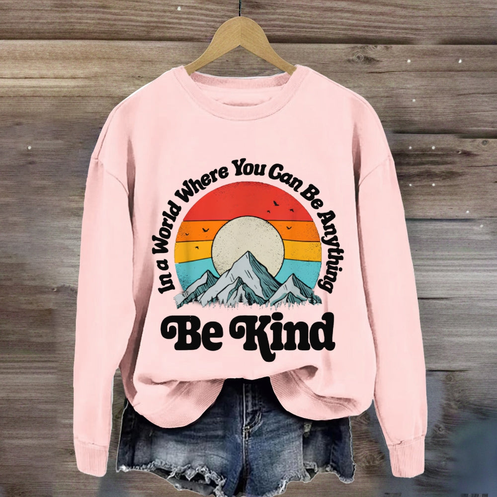 Be Kind In A World Where You Can Be Anything sweatshirt