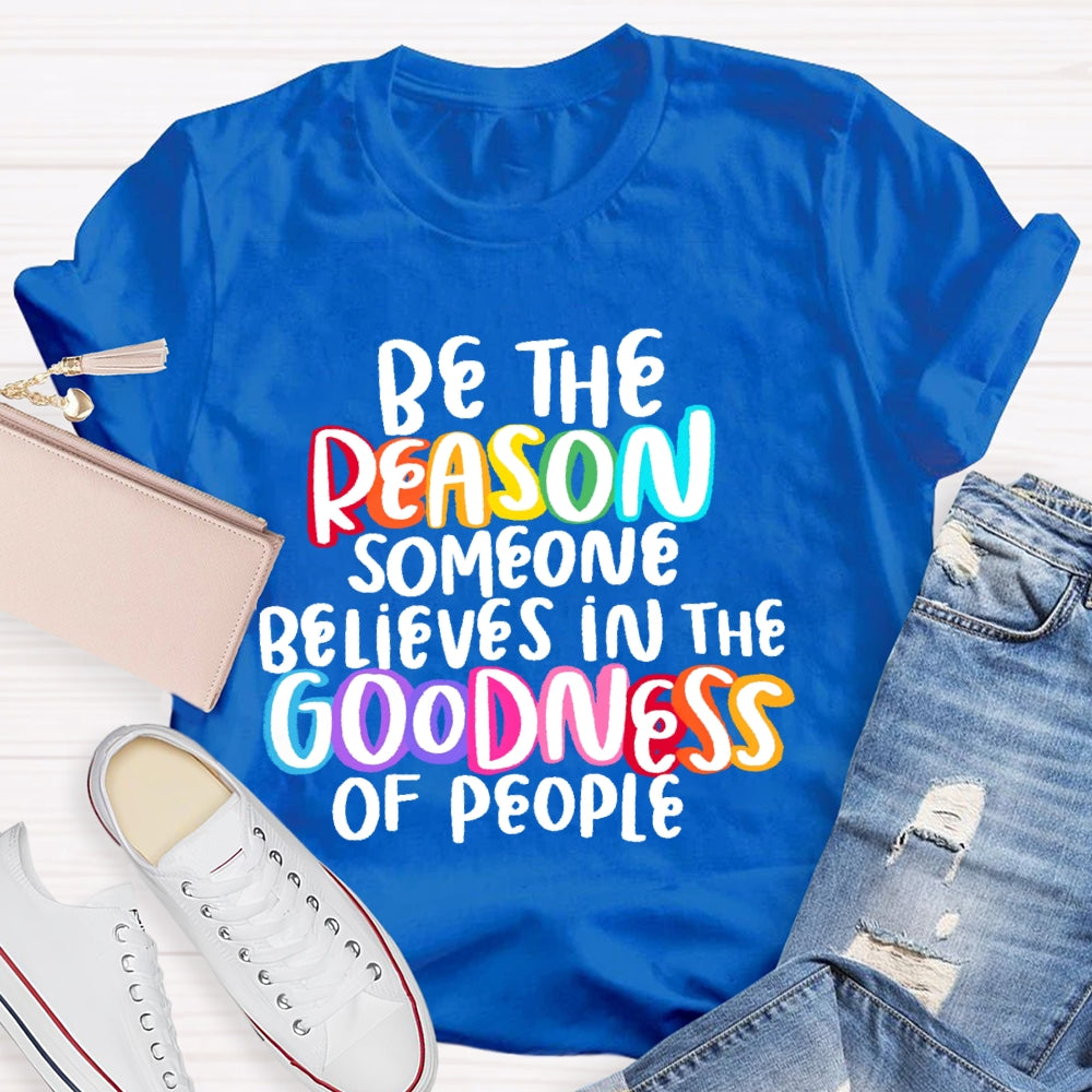 Be The Reason Someone Believes In The Goodness Of People T-shirt