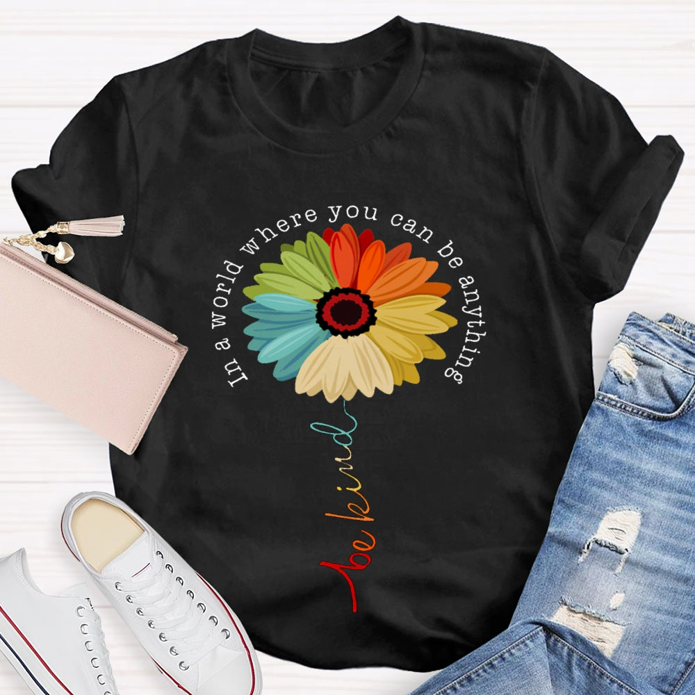 In A World Where You Can Be Anything Be Kind Like A Flower T-shirt