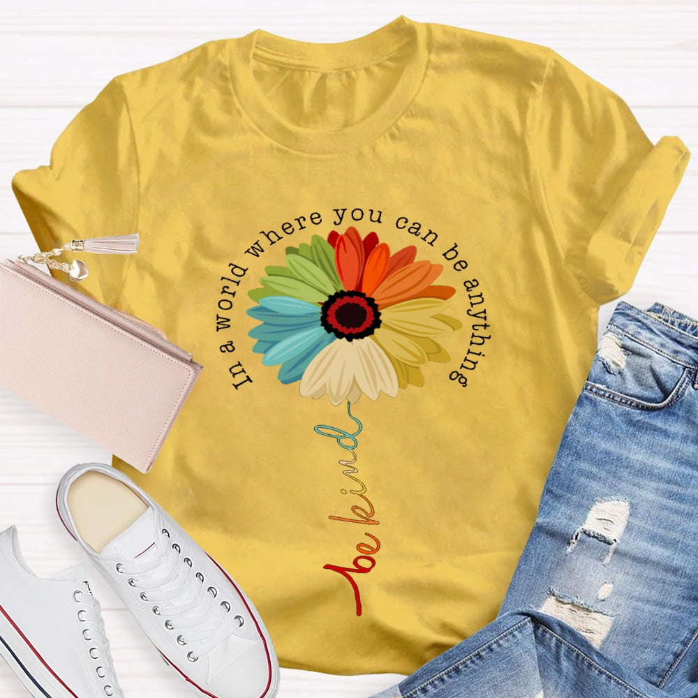 In A World Where You Can Be Anything Be Kind Like A Flower T-shirt