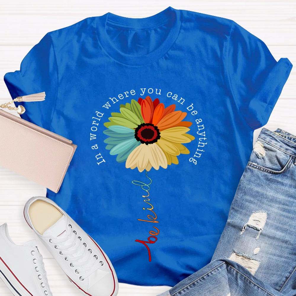 In A World Where You Can Be Anything Be Kind Like A Flower T-shirt