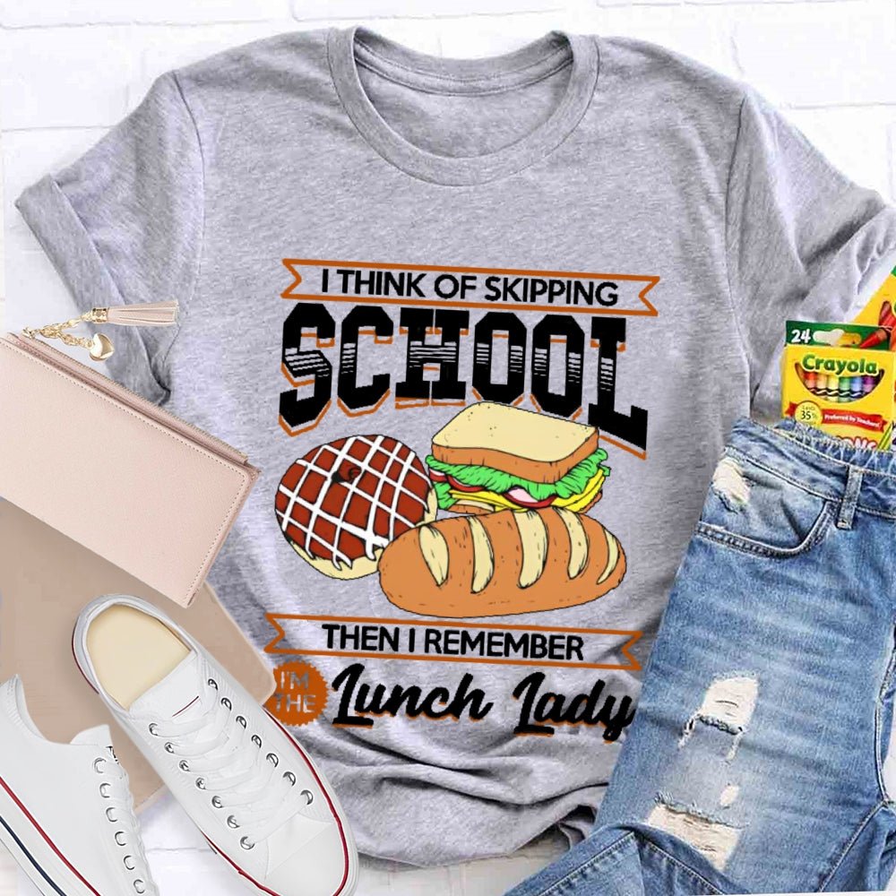 I Think Of Skipping School Then I Remember I'm Lunch Lady T-shirt