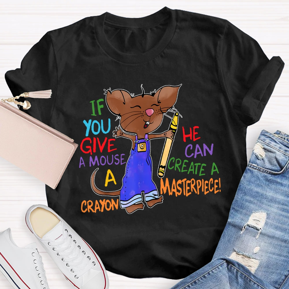 If You Give A Mouse A Crayon He Can Create A Masterpiece T-shirt