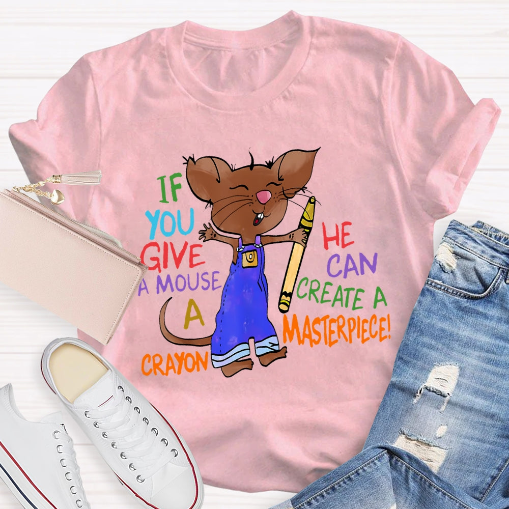 If You Give A Mouse A Crayon He Can Create A Masterpiece T-shirt