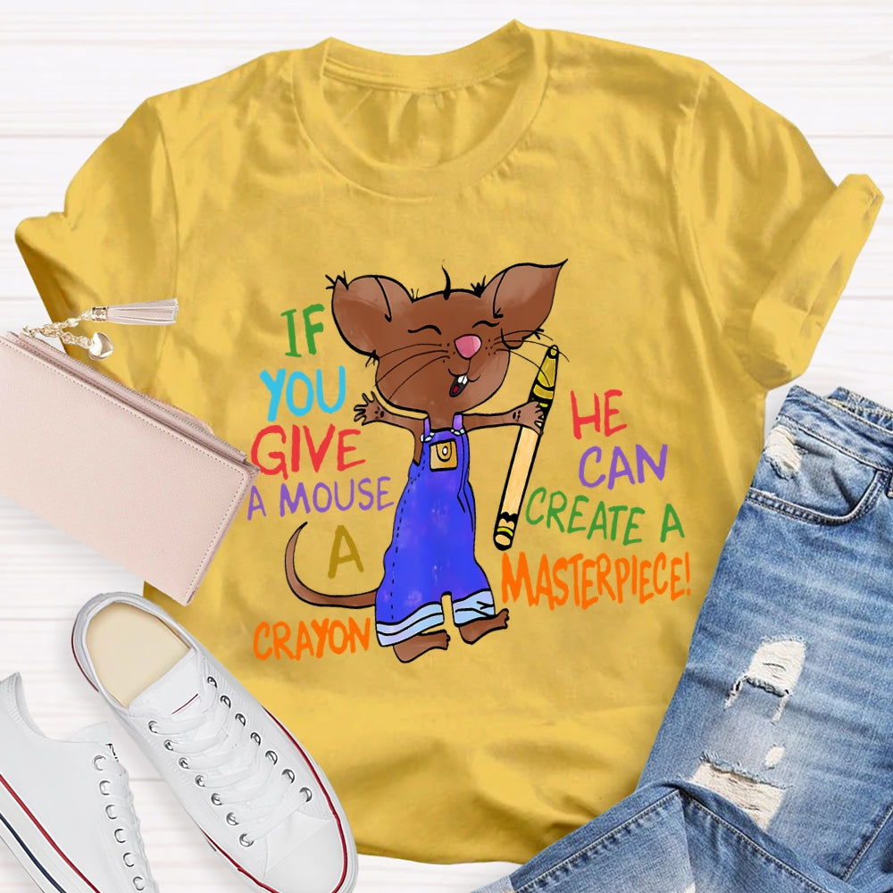 If You Give A Mouse A Crayon He Can Create A Masterpiece T-shirt