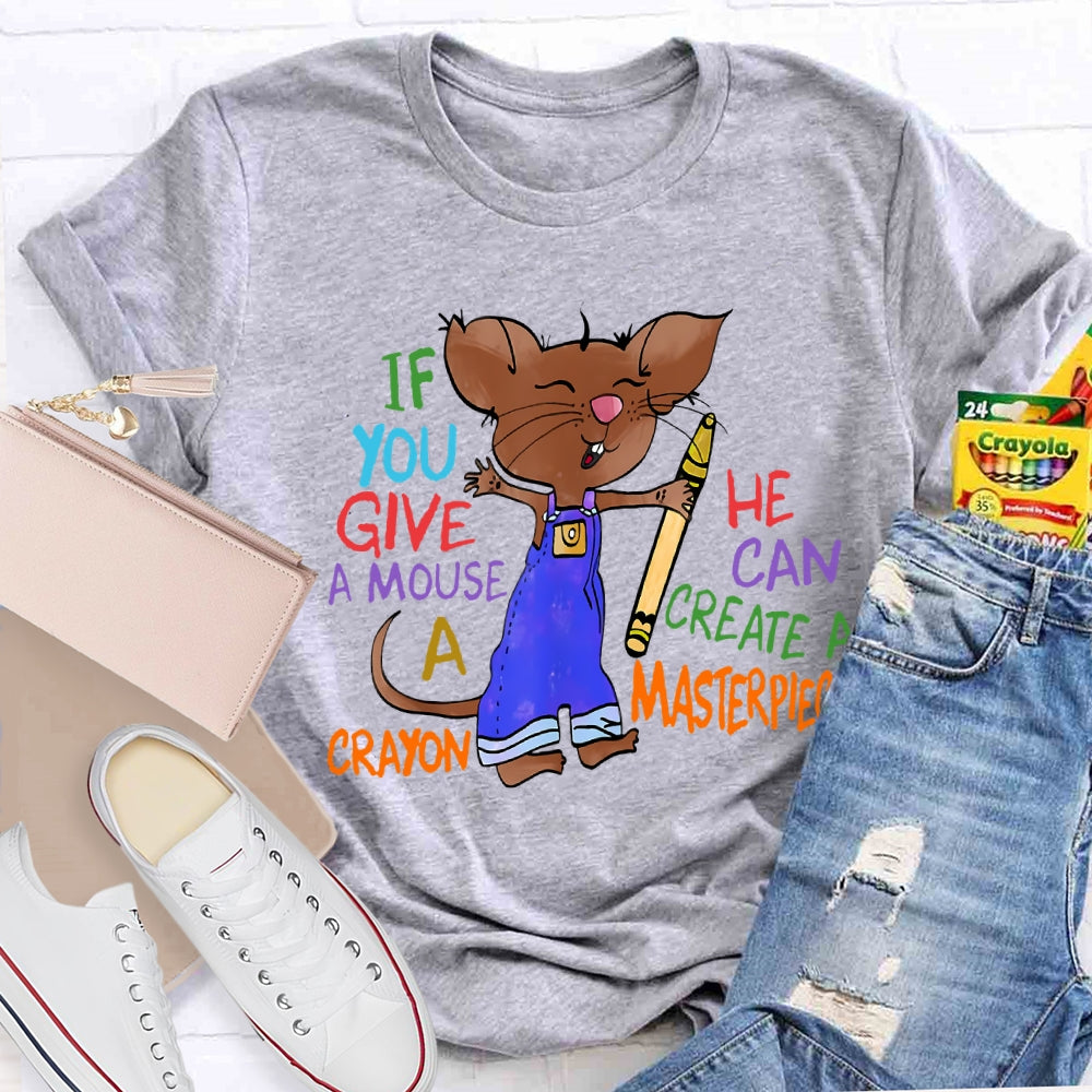 If You Give A Mouse A Crayon He Can Create A Masterpiece T-shirt