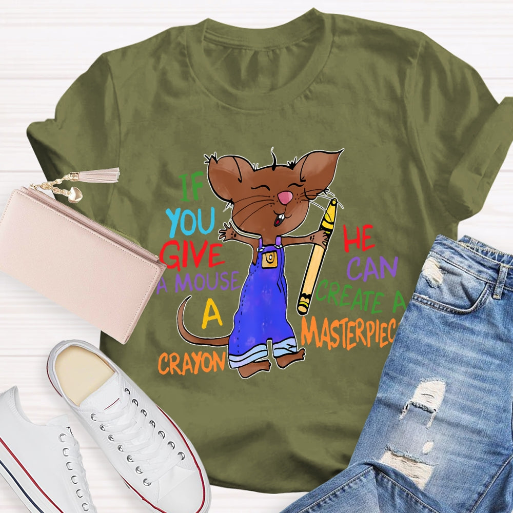 If You Give A Mouse A Crayon He Can Create A Masterpiece T-shirt