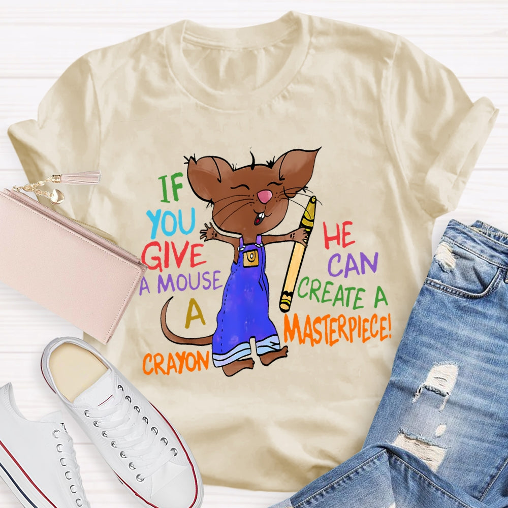 If You Give A Mouse A Crayon He Can Create A Masterpiece T-shirt