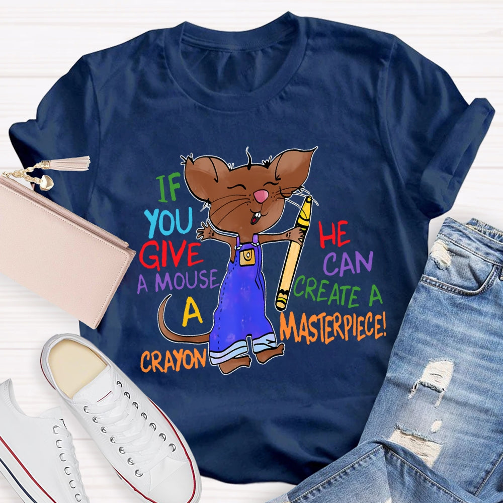 If You Give A Mouse A Crayon He Can Create A Masterpiece T-shirt