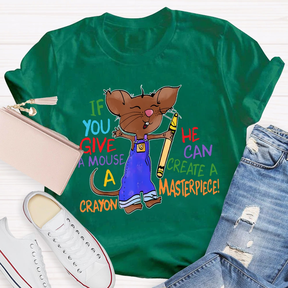 If You Give A Mouse A Crayon He Can Create A Masterpiece T-shirt