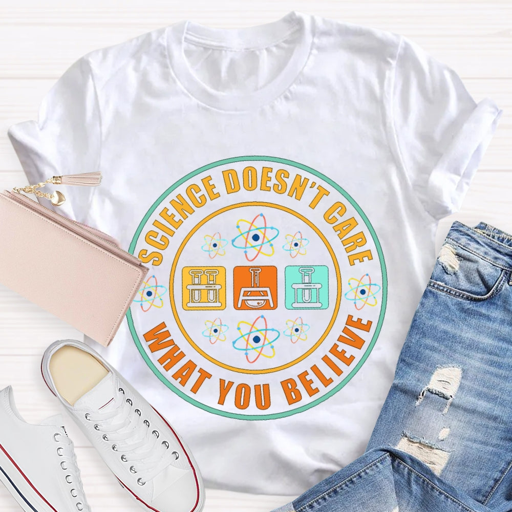 Science Doesn'T Care What You Believe Science Teacher T-shirt