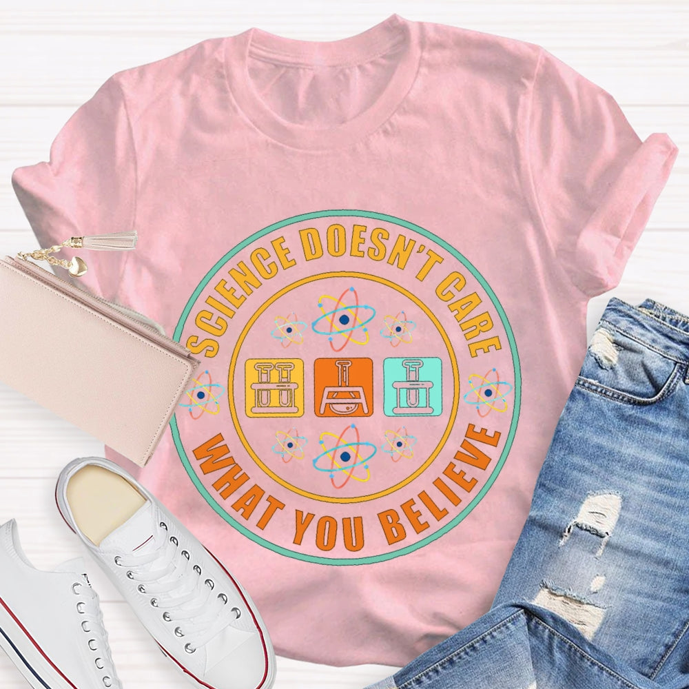 Science Doesn'T Care What You Believe Science Teacher T-shirt