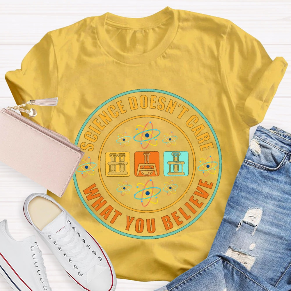 Science Doesn'T Care What You Believe Science Teacher T-shirt