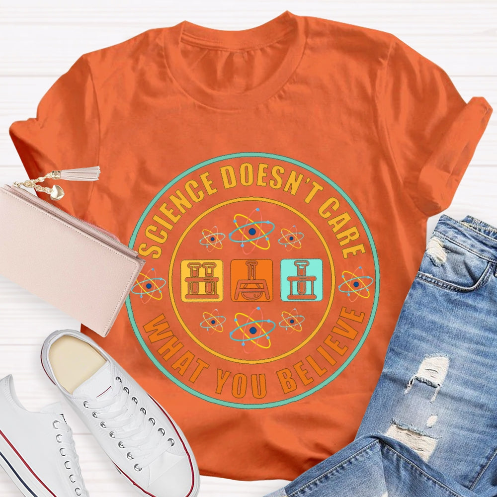 Science Doesn'T Care What You Believe Science Teacher T-shirt