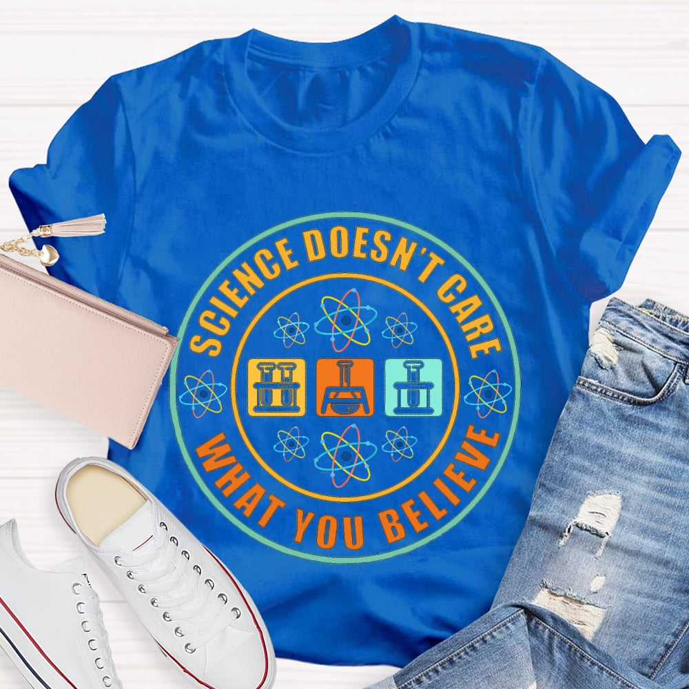 Science Doesn'T Care What You Believe Science Teacher T-shirt