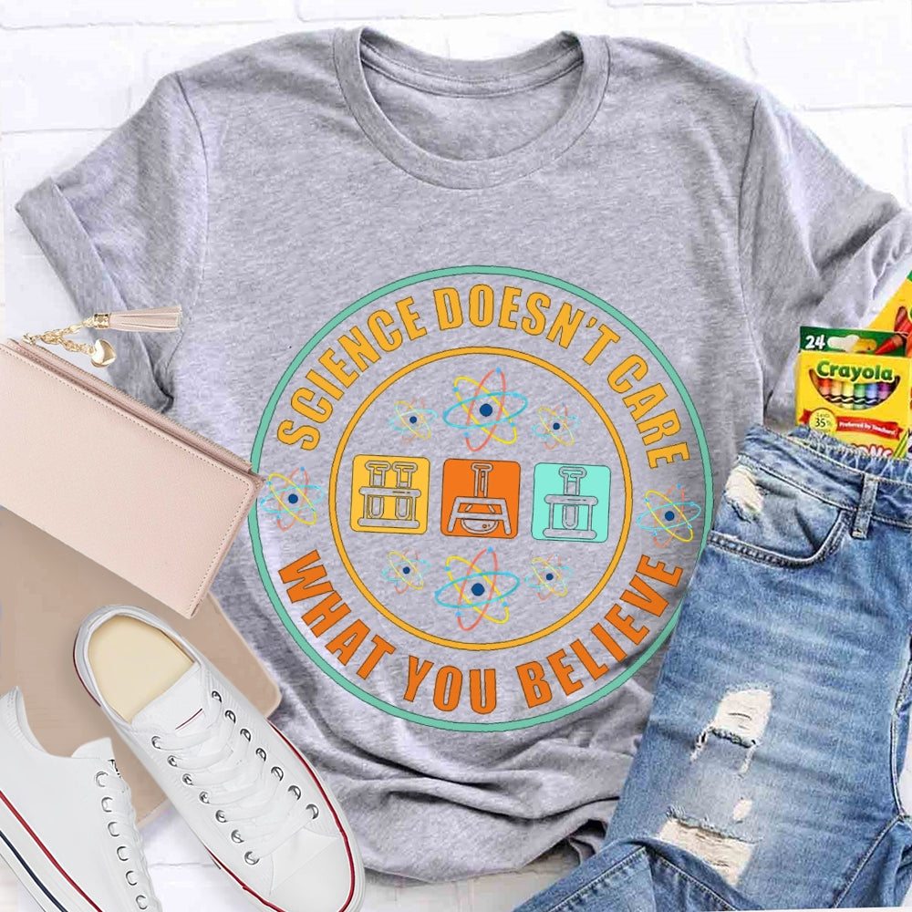 Science Doesn'T Care What You Believe Science Teacher T-shirt