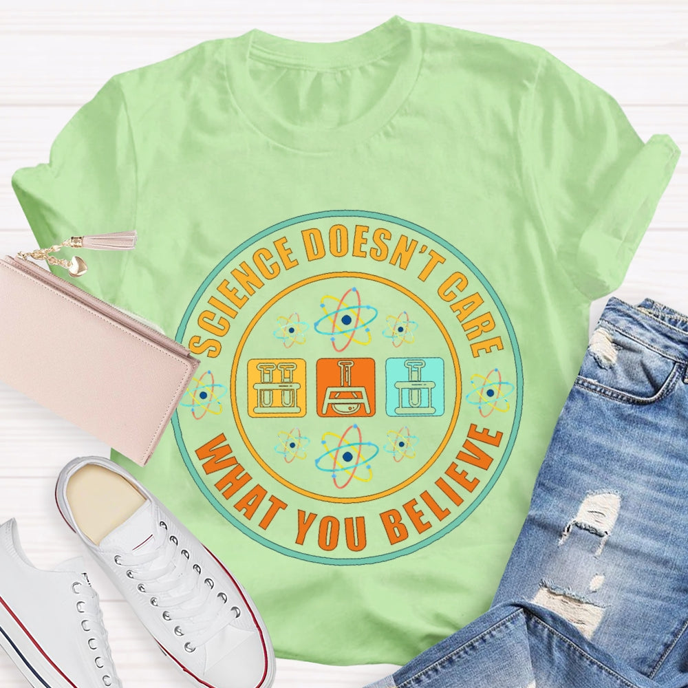 Science Doesn'T Care What You Believe Science Teacher T-shirt