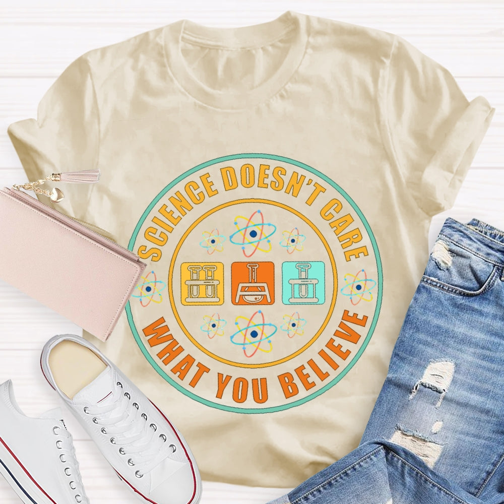 Science Doesn'T Care What You Believe Science Teacher T-shirt