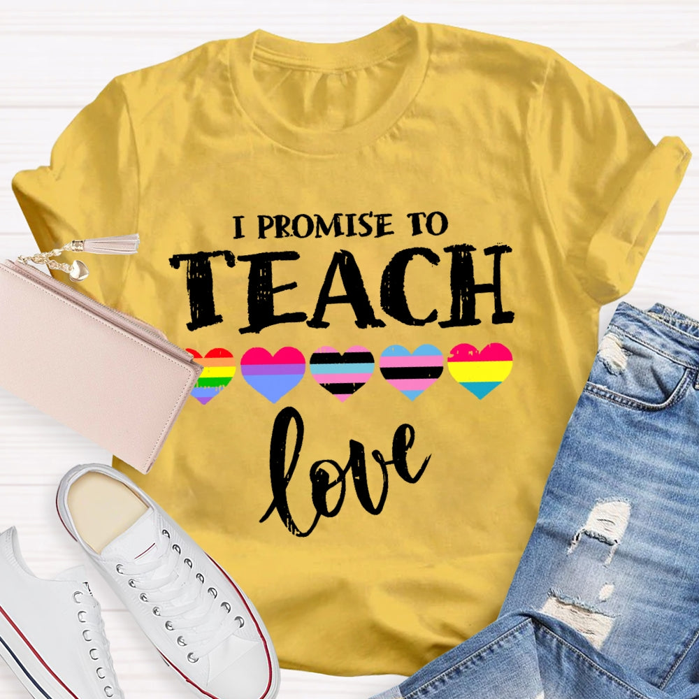 I Promise To Teach Love Teacher T-shirt