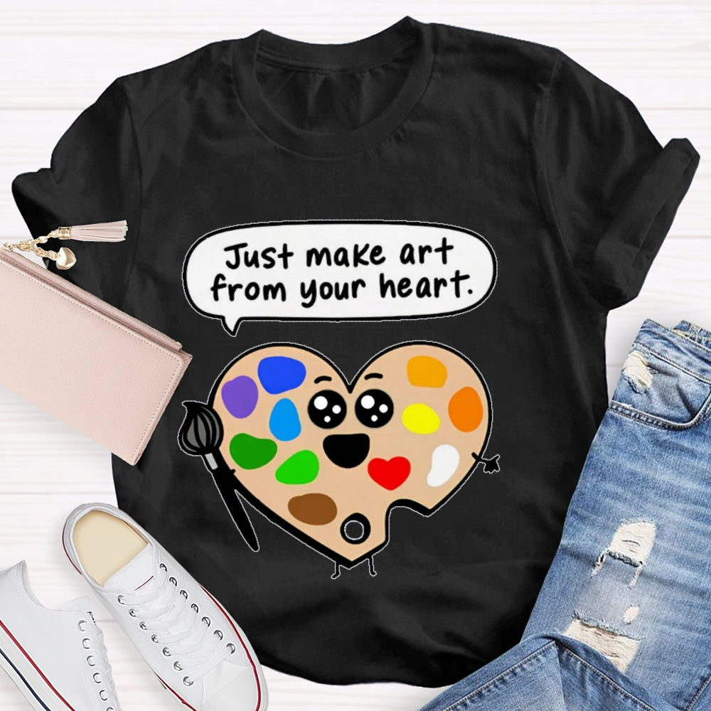Just Make Art From Your Heart T-shirt
