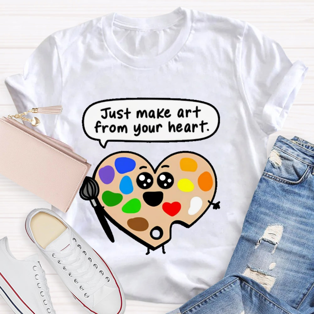 Just Make Art From Your Heart T-shirt