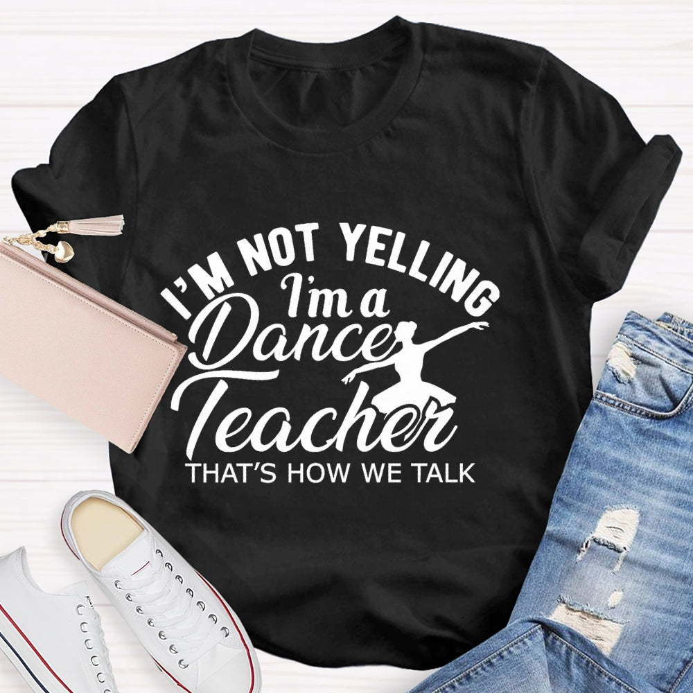 I'm Not Yelling I'm A Dance Teacher That's How We Talk T-shirt