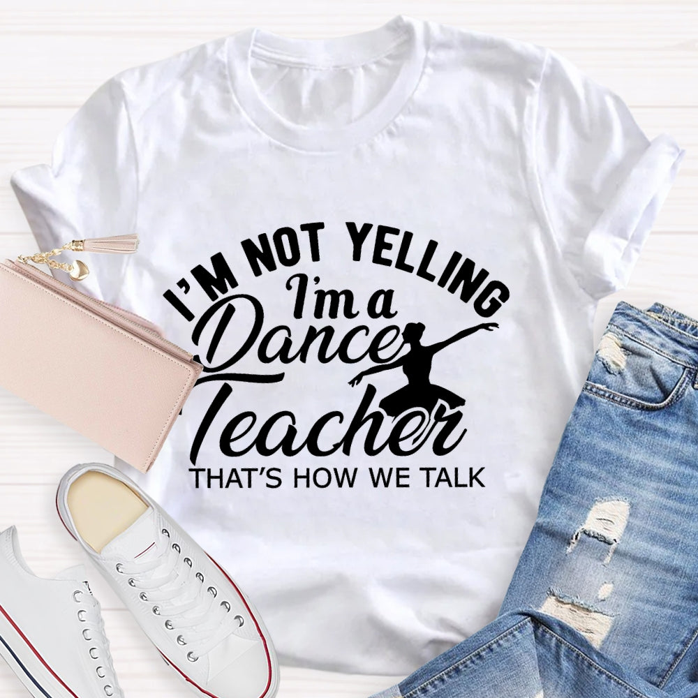 I'm Not Yelling I'm A Dance Teacher That's How We Talk T-shirt