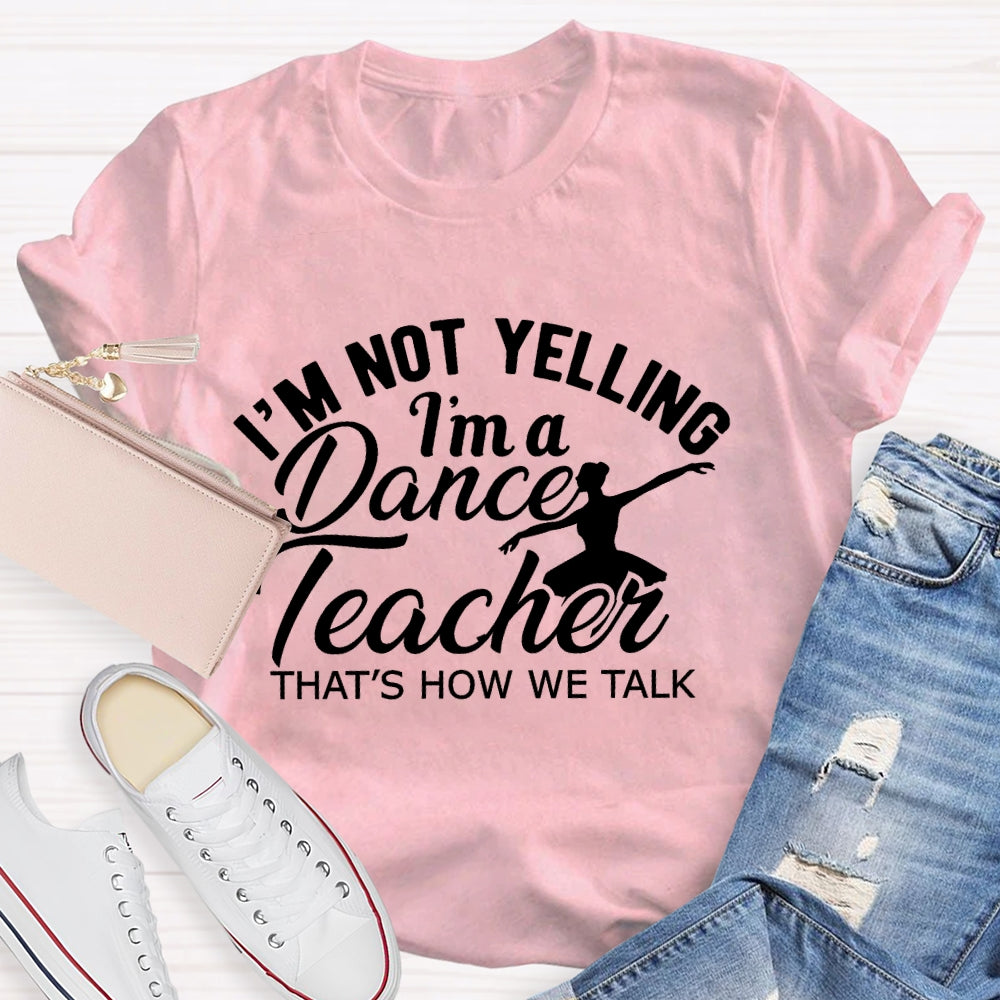I'm Not Yelling I'm A Dance Teacher That's How We Talk T-shirt