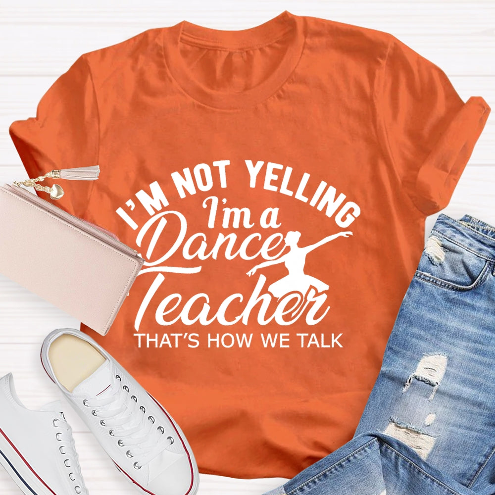 I'm Not Yelling I'm A Dance Teacher That's How We Talk T-shirt