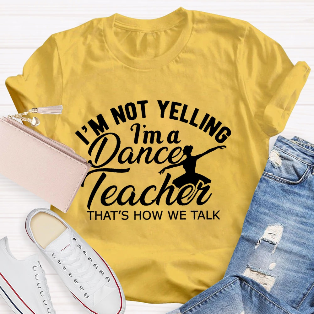 I'm Not Yelling I'm A Dance Teacher That's How We Talk T-shirt