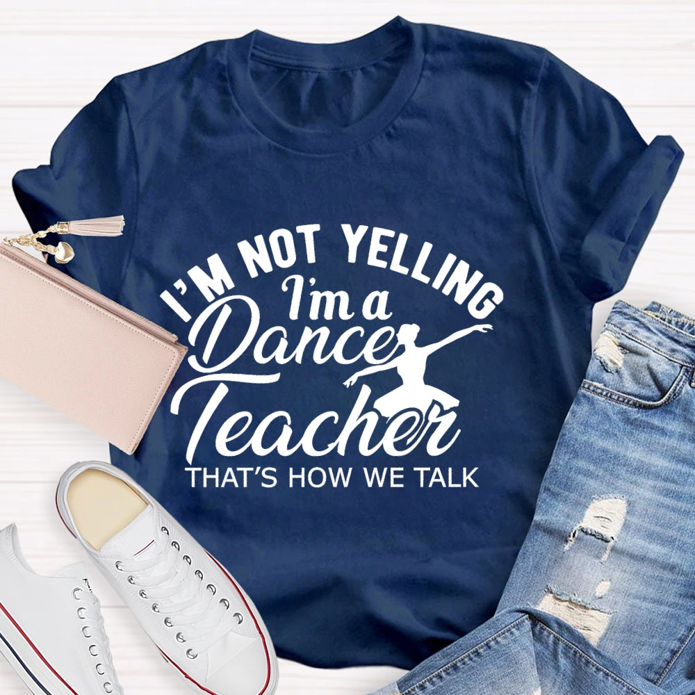 I'm Not Yelling I'm A Dance Teacher That's How We Talk T-shirt