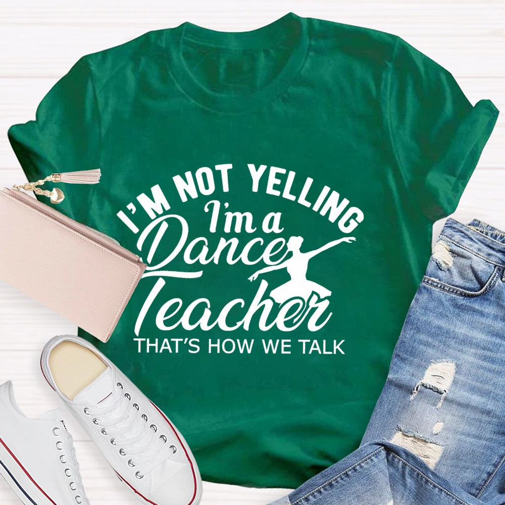 I'm Not Yelling I'm A Dance Teacher That's How We Talk T-shirt