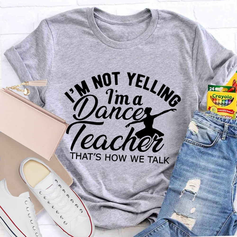 I'm Not Yelling I'm A Dance Teacher That's How We Talk T-shirt