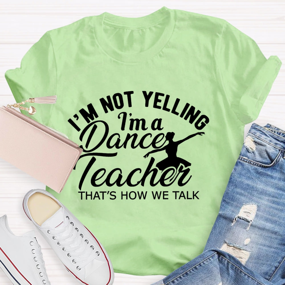 I'm Not Yelling I'm A Dance Teacher That's How We Talk T-shirt