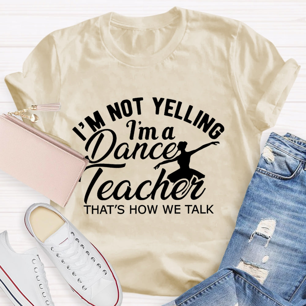 I'm Not Yelling I'm A Dance Teacher That's How We Talk T-shirt