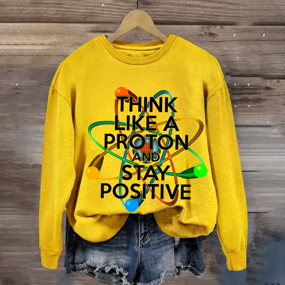 Think Like A Proton And Stay Positive Sweatshirt