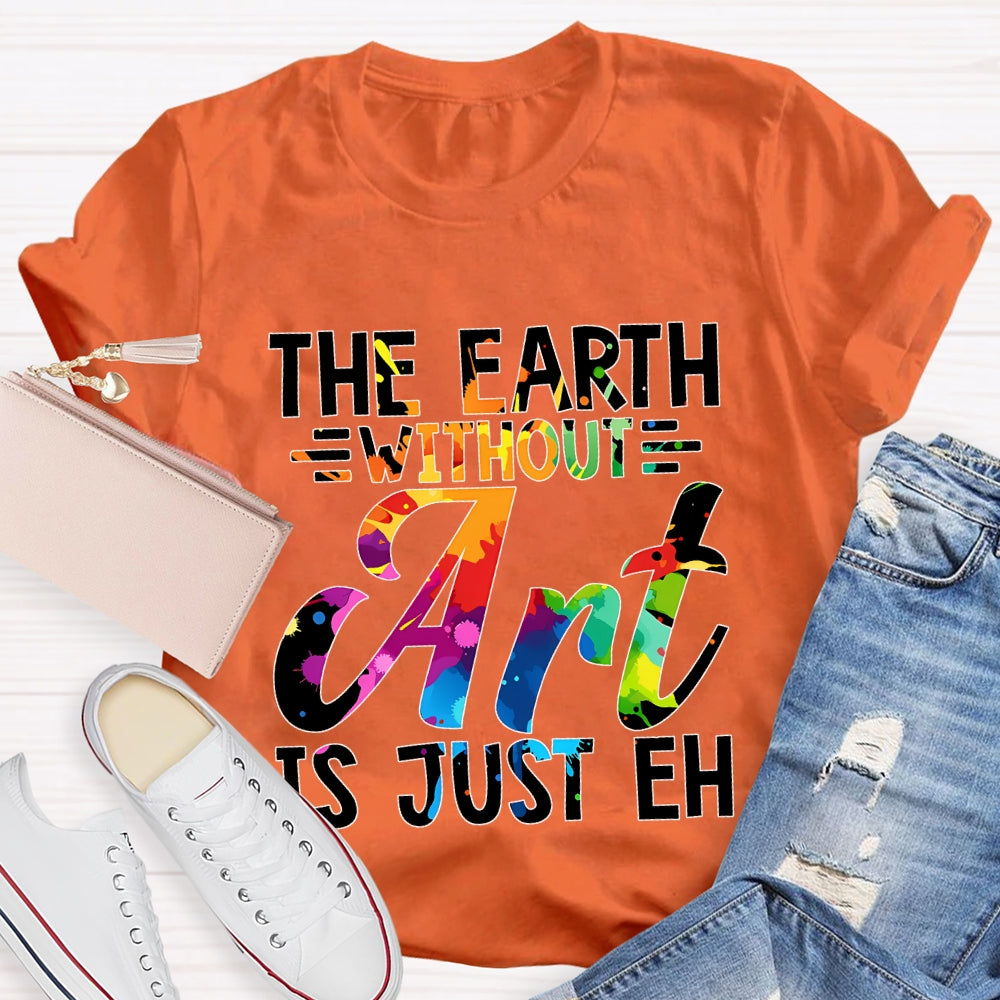 The Earth Without Art Is Just En Art Teacher T-shirt