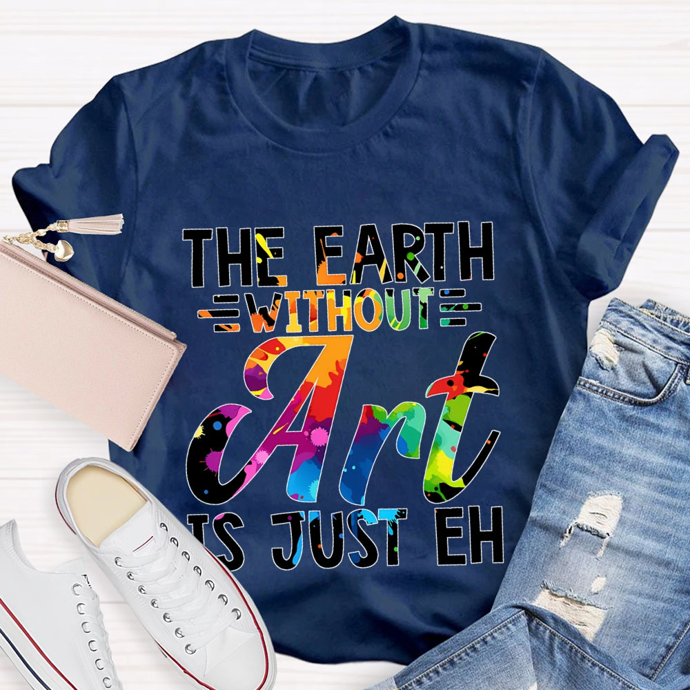 The Earth Without Art Is Just En Art Teacher T-shirt