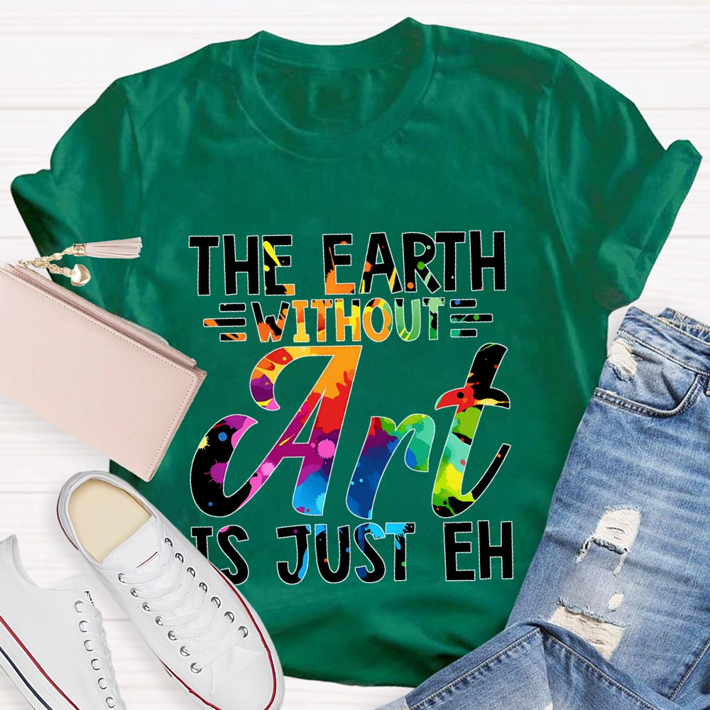The Earth Without Art Is Just En Art Teacher T-shirt