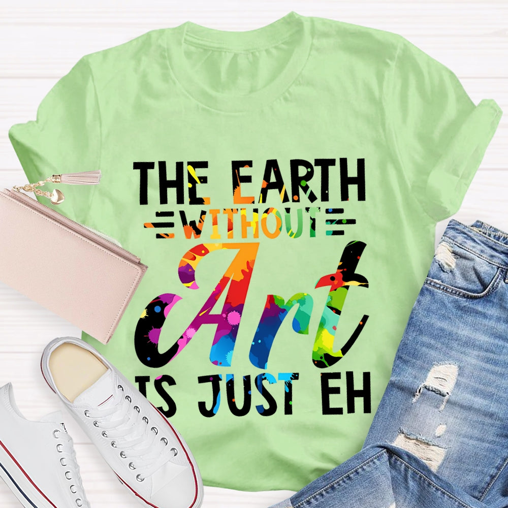 The Earth Without Art Is Just En Art Teacher T-shirt