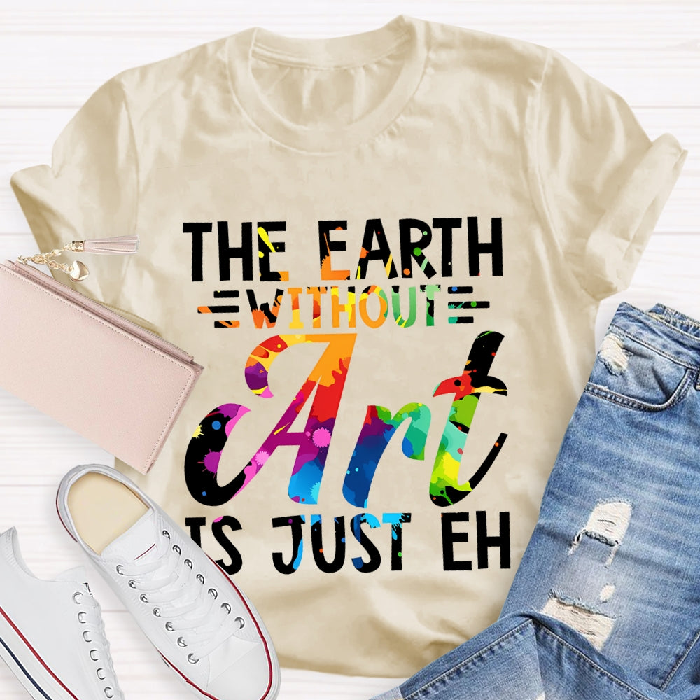 The Earth Without Art Is Just En Art Teacher T-shirt