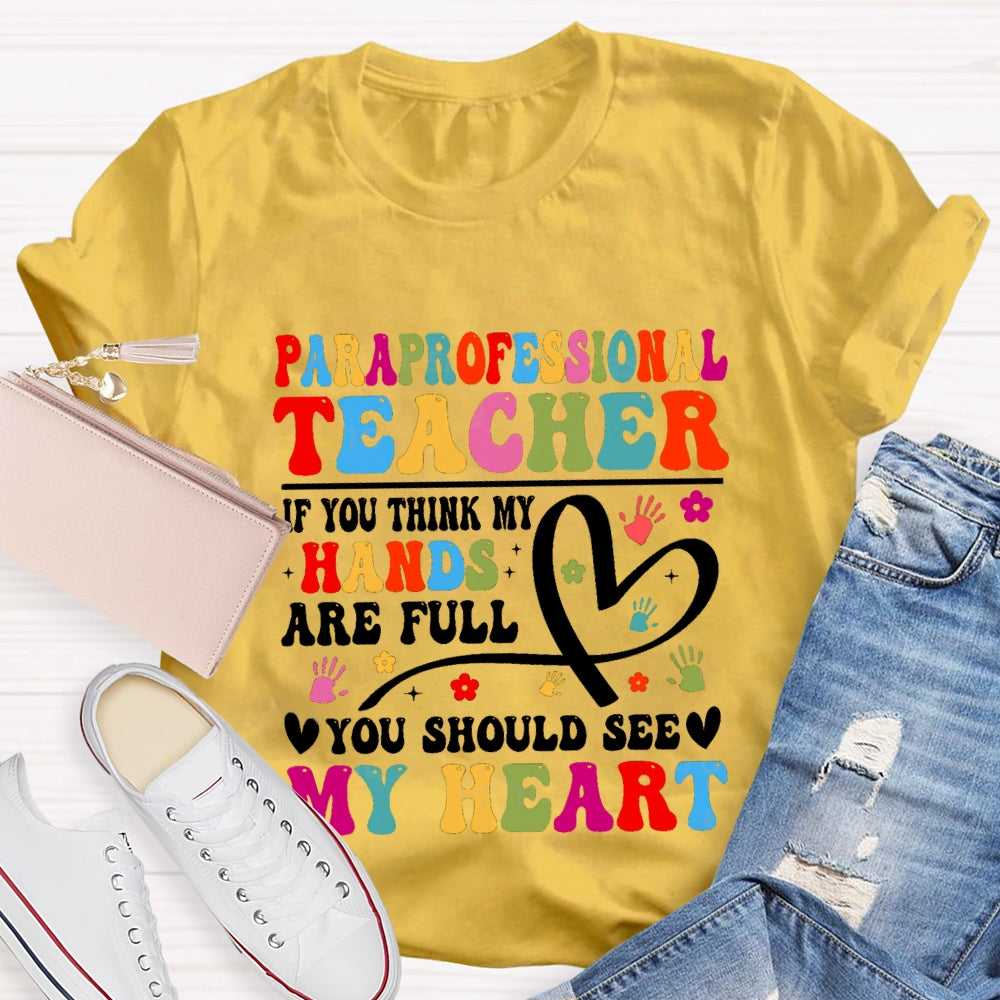 Paraprofessional Teacher If You Think My Hands Are Full Of You Should See My Heart T-Shirt